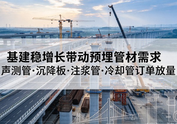 文县基建稳增长带动预埋监测管材需求，声测管、沉降板、注浆管订单持续放量
