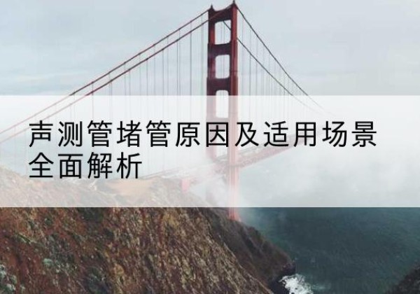 文县声测管堵管的主要原因有哪些？-声测管堵管原因及适用场景全面解析